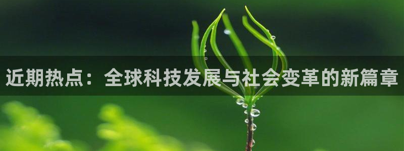 近期热点：全球科技发展与社会变革的新篇章